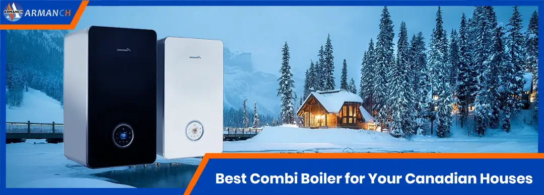 Choose the Best Combi Boiler for Your Canadian Houses in 2024 w